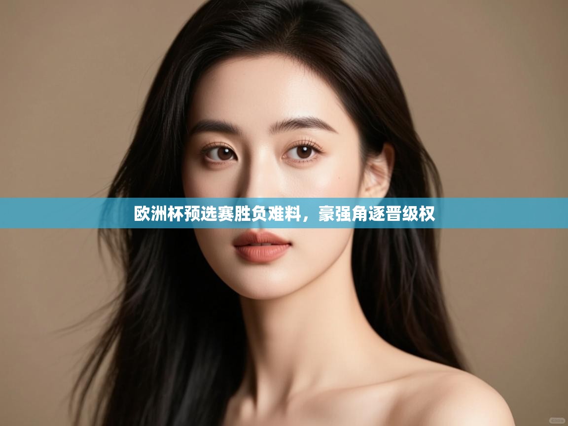 欧洲杯预选赛胜负难料，豪强角逐晋级权