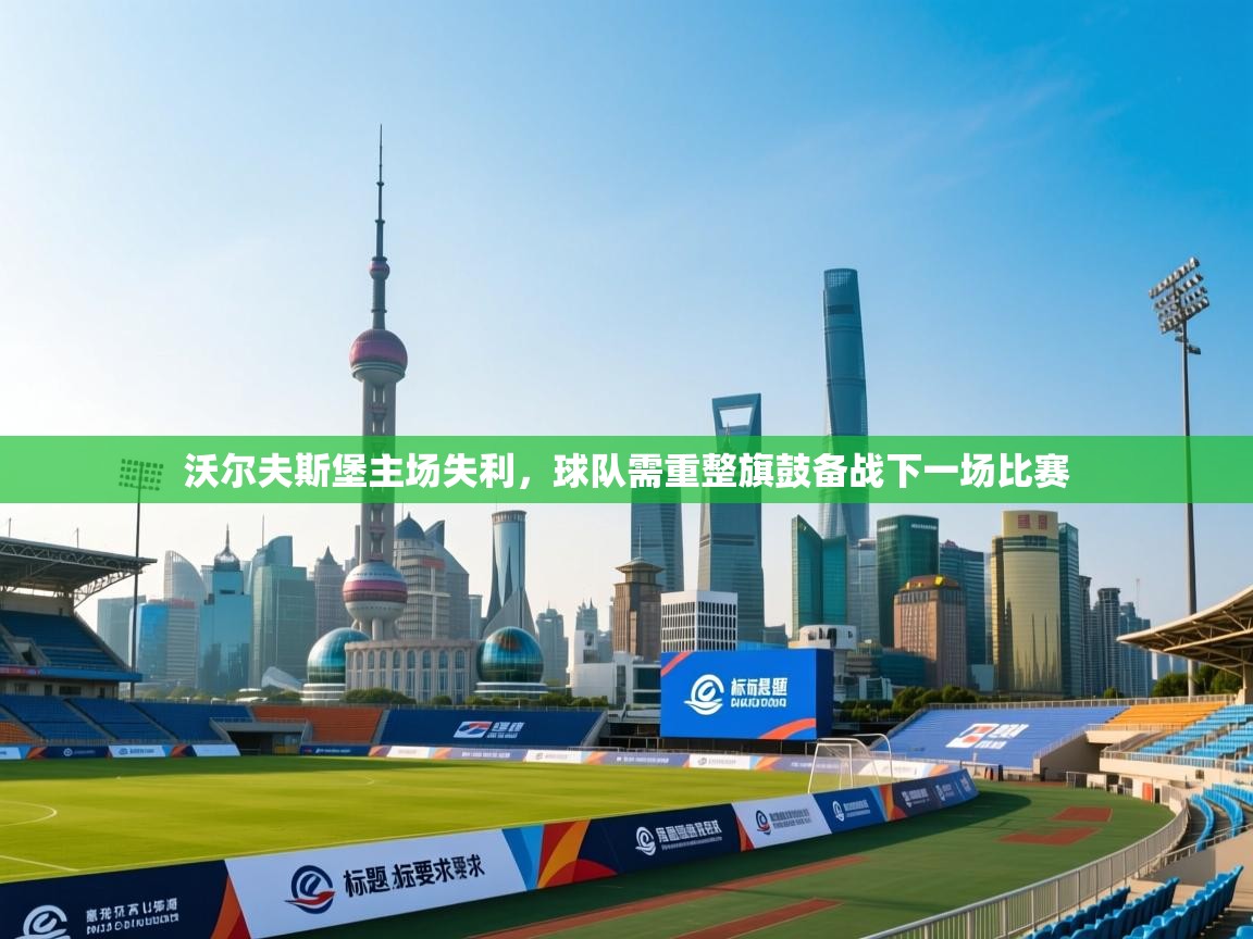 沃尔夫斯堡主场失利，球队需重整旗鼓备战下一场比赛