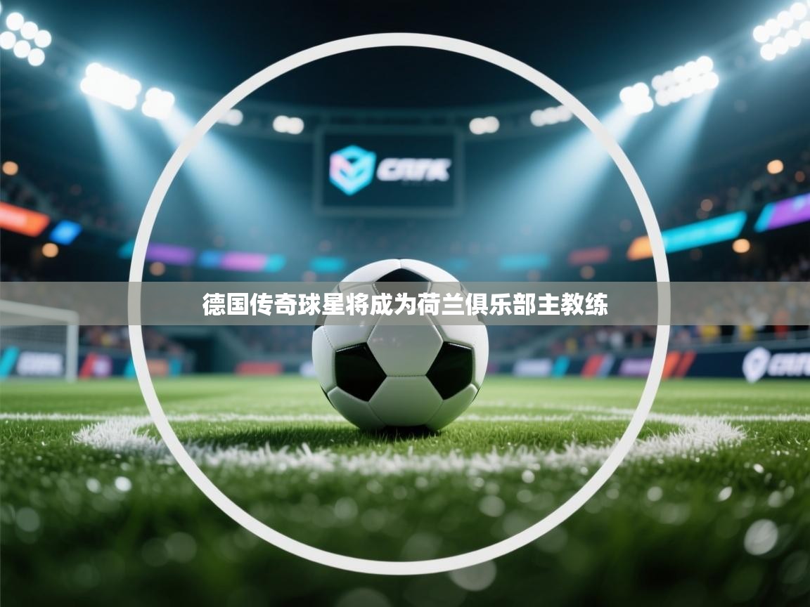 德国传奇球星将成为荷兰俱乐部主教练 第1张