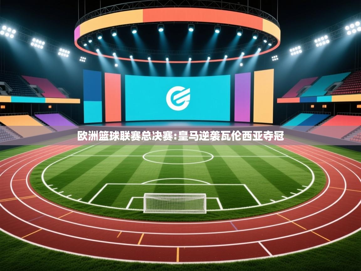 欧洲篮球联赛总决赛:皇马逆袭瓦伦西亚夺冠