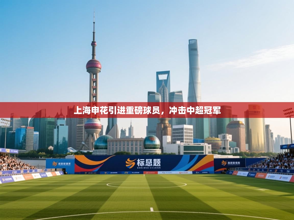 上海申花引进重磅球员,冲击中超冠军 第2张