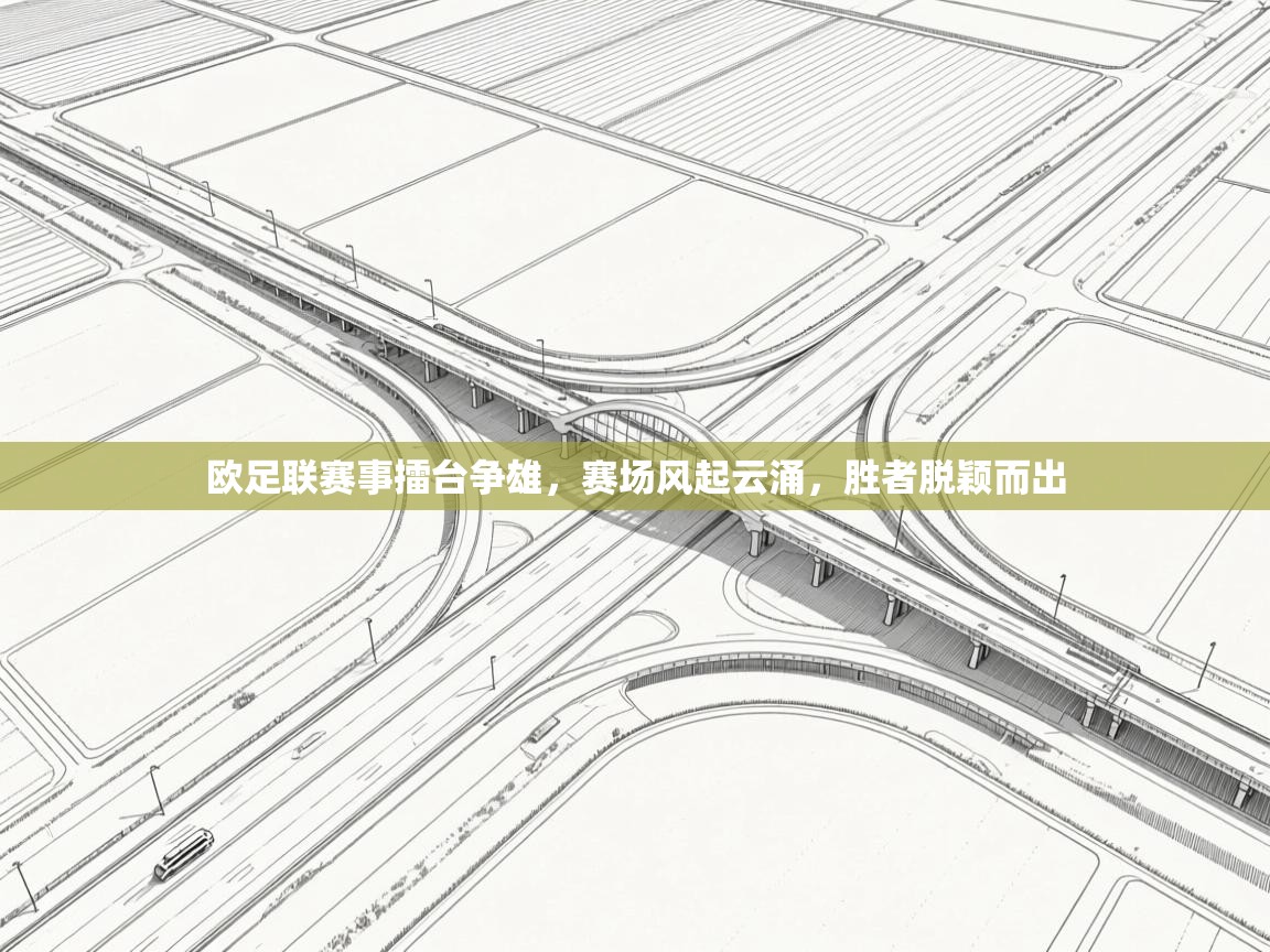 欧足联赛事擂台争雄，赛场风起云涌，胜者脱颖而出